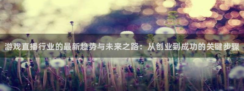 高德娱乐的意思：游戏直播行业的最新趋势与未来之路：从创业到成
