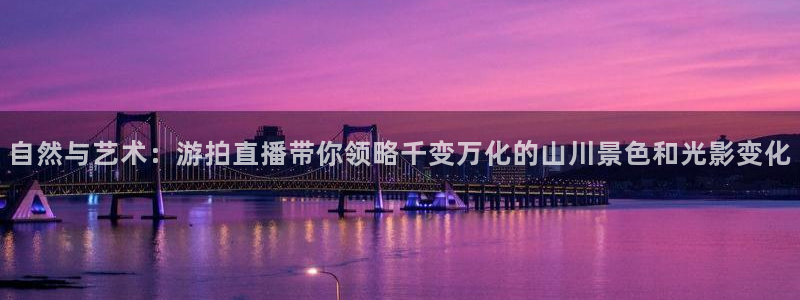 雨燕直播体育免费直播八百：自然与艺术：游拍直播带你领略千变万化的山川景色和光影变化