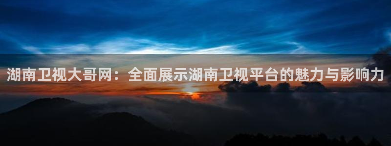 雨燕直播在线观看直播nba直播：湖南卫视大哥网：全面展示湖南卫视平台的魅力与影响力