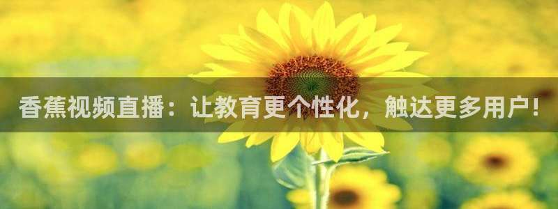 nba雨燕直播在线直播：香蕉视频直播：让教育更个性化，触达更多用户!
