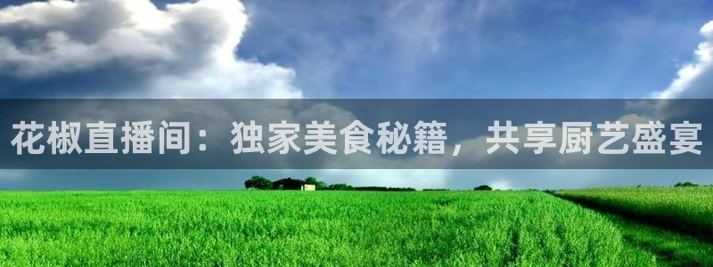 雨燕360体育免费直播nba下载：花椒直播间：独家美食秘籍，共享厨艺盛宴